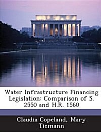 Water Infrastructure Financing Legislation: Comparison of S. 2550 and H.R. 1560 (Paperback)