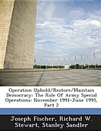 Operation Uphold/Restore/Maintain Democracy: The Role of Army Special Operations: November 1991-June 1995, Part 2 (Paperback)