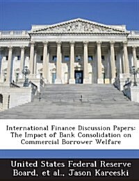 International Finance Discussion Papers: The Impact of Bank Consolidation on Commercial Borrower Welfare (Paperback)