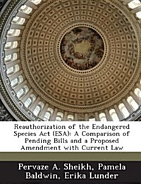 Reauthorization of the Endangered Species ACT (ESA): A Comparison of Pending Bills and a Proposed Amendment with Current Law (Paperback)