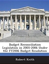 Budget Reconciliation Legislation in 2005-2006 Under the Fy2006 Budget Resolution (Paperback)