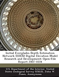 Initial Everglades Depth Estimation Network (Eden) Digital Elevation Model Research and Development: Open-File Report 2007-1034 (Paperback)