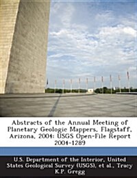 Abstracts of the Annual Meeting of Planetary Geologic Mappers, Flagstaff, Arizona, 2004: Usgs Open-File Report 2004-1289 (Paperback)