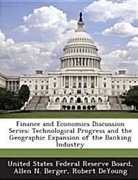 Finance and Economics Discussion Series: Technological Progress and the Geographic Expansion of the Banking Industry (Paperback)