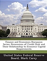 Finance and Economics Discussion Series: Dimensions of Credit Risk and Their Relationship to Economic Capital Requirements (Paperback)