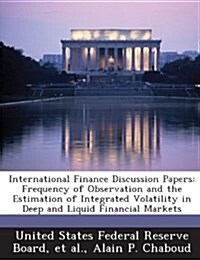 International Finance Discussion Papers: Frequency of Observation and the Estimation of Integrated Volatility in Deep and Liquid Financial Markets (Paperback)