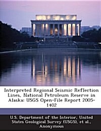 Interpreted Regional Seismic Reflection Lines, National Petroleum Reserve in Alaska: Usgs Open-File Report 2005-1402 (Paperback)