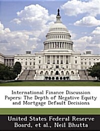 International Finance Discussion Papers: The Depth of Negative Equity and Mortgage Default Decisions (Paperback)