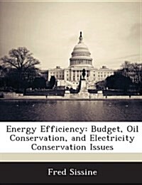 Energy Efficiency: Budget, Oil Conservation, and Electricity Conservation Issues (Paperback)