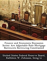 Finance and Economics Discussion Series: Are Adjustable-Rate Mortgage Borrowers Borrowing Constrained (Paperback)