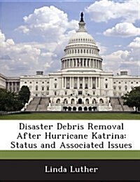 Disaster Debris Removal After Hurricane Katrina: Status and Associated Issues (Paperback)