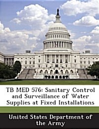 Tb Med 576: Sanitary Control and Surveillance of Water Supplies at Fixed Installations (Paperback)