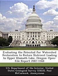 Evaluating the Potential for Watershed Restoration to Reduce Nutrient Loading to Upper Klamath Lake, Oregon: Open-File Report 2007-1168 (Paperback)