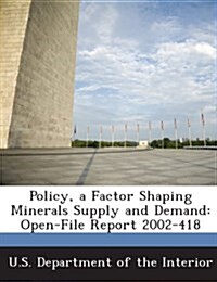 Policy, a Factor Shaping Minerals Supply and Demand: Open-File Report 2002-418 (Paperback)