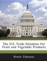 The U.S. Trade Situation for Fruit and Vegetable Products (Paperback)