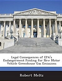 Legal Consequences of EPAs Endangerment Finding for New Motor Vehicle Greenhouse Gas Emissions (Paperback)
