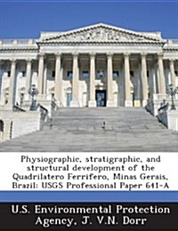 Physiographic, Stratigraphic, and Structural Development of the Quadrilatero Ferrifero, Minas Gerais, Brazil: Usgs Professional Paper 641-A (Paperback)