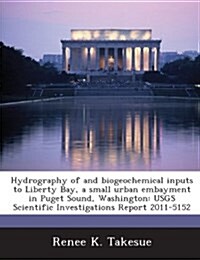 Hydrography of and Biogeochemical Inputs to Liberty Bay, a Small Urban Embayment in Puget Sound, Washington: Usgs Scientific Investigations Report 201 (Paperback)