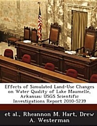 Effects of Simulated Land-Use Changes on Water Quality of Lake Maumelle, Arkansas: Usgs Scientific Investigations Report 2010-5239 (Paperback)