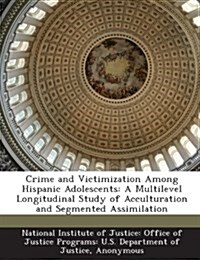 Crime and Victimization Among Hispanic Adolescents: A Multilevel Longitudinal Study of Acculturation and Segmented Assimilation (Paperback)