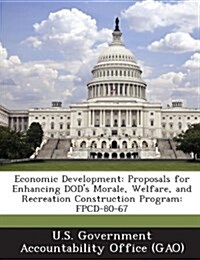 Economic Development: Proposals for Enhancing Dods Morale, Welfare, and Recreation Construction Program: Fpcd-80-67 (Paperback)