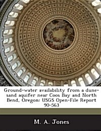 Ground-Water Availability from a Dune-Sand Aquifer Near Coos Bay and North Bend, Oregon: Usgs Open-File Report 90-563 (Paperback)