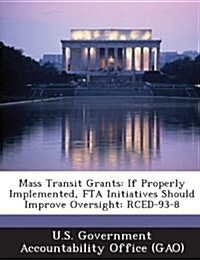 Mass Transit Grants: If Properly Implemented, Fta Initiatives Should Improve Oversight: Rced-93-8 (Paperback)