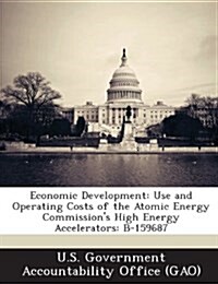 Economic Development: Use and Operating Costs of the Atomic Energy Commissions High Energy Accelerators: B-159687 (Paperback)