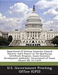 Department of Interior Inspector General Reports: Audit Report on the Qualifying Certificate Program, Guam Economic Development Authority, Government (Paperback)