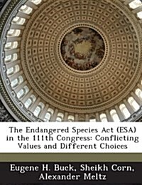 The Endangered Species ACT (ESA) in the 111th Congress: Conflicting Values and Different Choices (Paperback)