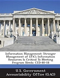 Information Management: Stronger Management of EPAs Information Resources Is Critical to Meeting Program Needs: Ced-80-18 (Paperback)