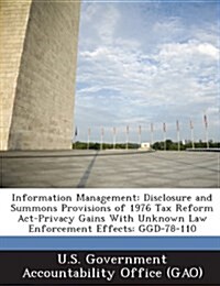 Information Management: Disclosure and Summons Provisions of 1976 Tax Reform ACT-Privacy Gains with Unknown Law Enforcement Effects: Ggd-78-11 (Paperback)