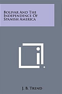 Bolivar and the Independence of Spanish America (Paperback)