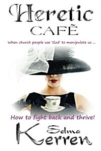 Heretic Cafe: When Church People Use God to Manipulate Us ... How to Fight Back and Thrive! (Paperback)