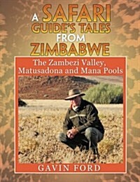 A Safari Guides Tales from Zimbabwe: The Zambezi Valley, Matusadona and Mana Pools (Paperback)