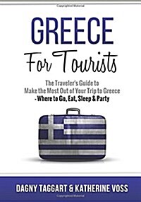 Greece: For Tourists - The Travelers Guide to Make the Most Out of Your Trip to Greece - Where to Go, Eat, Sleep & Party (Paperback)