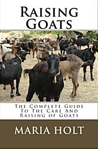 Raising Goats: The Complete Guide to the Care and Raising of Goats (Paperback)