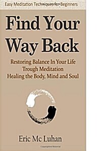 Find Your Way Back: Restoring Balance in Your Life Through Meditation, Healing the Body, Mind and Soul (Paperback)