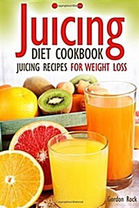 Juicing Diet Cookbook: Juicing Recipes for Weight Loss (Paperback)