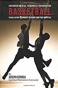 Advanced Mental Toughness Training for Basketball: Visualization Techniques to Reach Your True Potential (Paperback)