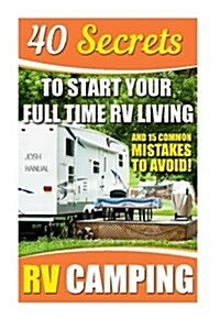 RV Camping: 40 Secrets to Start Your Full Time RV Living and 15 Common Mistakes to Avoid!: (RVing Full Time, RV Living, How to Liv (Paperback)