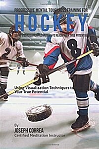 Progressive Mental Toughness Training for Hockey: Using Visualization Techniques to Reach Your True Potential (Paperback)