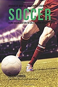 Advanced Mental Toughness Training for Soccer: Using Visualization to Unlock Your Potential (Paperback)
