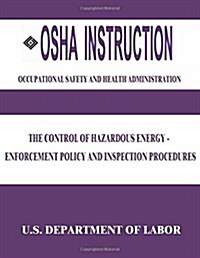 OSHA Instruction: The Control of Hazardous Energy - Enforcement Policy and Inspection Procedures (Paperback)