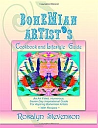 Bohemian Artists Cookbook and Lifestyle Guide: An Art Filled, Humorous, Seven Day Inspirational Guide for Aspiring Bohemian Artists with Recipes (Paperback)