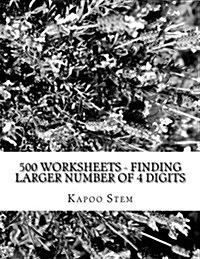 500 Worksheets - Finding Larger Number of 4 Digits: Math Practice Workbook (Paperback)