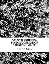 500 Worksheets - Find Successor of 5 Digit Numbers: Math Practice Workbook (Paperback)