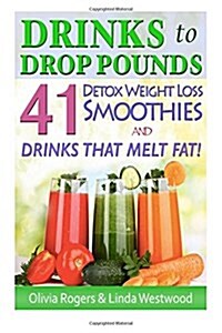 Drinks to Drop Pounds: 41 Detox Weight Loss Smoothies & Drinks That Melt Fat! (Paperback)