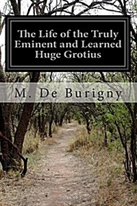 The Life of the Truly Eminent and Learned Huge Grotius (Paperback)