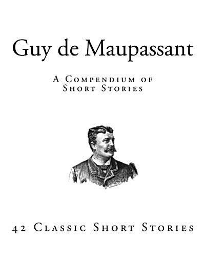 Guy de Maupassant: A Compendium of Short Stories (Paperback)